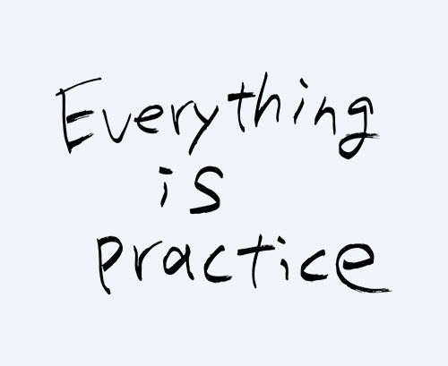 Everything is practice